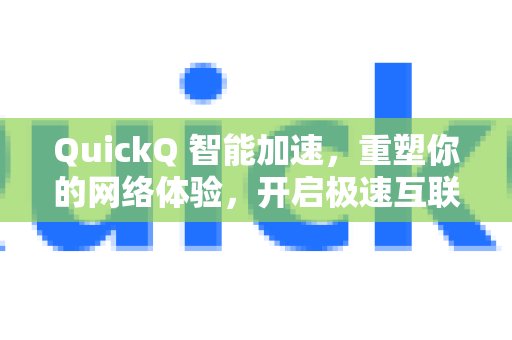 QuickQ智能加速，带来焕然一新的网络体验，助您迈入飞速互联新纪元。
