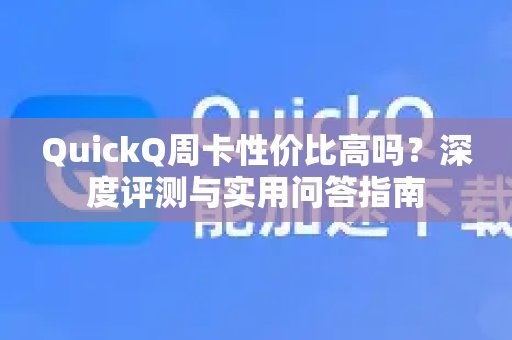 QuickQ周卡是否物超所值？深入评测与常见问题解答。