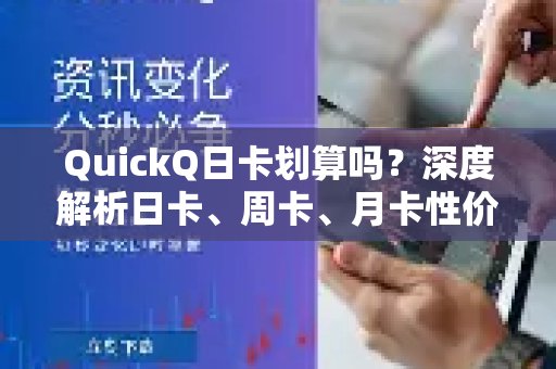 QuickQ日卡是否值得购买？细致分析日、周、月卡的价格优势，助您明智选择