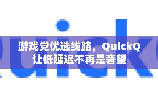 专为游戏玩家打造的网络加速，QuickQ让低延迟游戏体验触手可及。