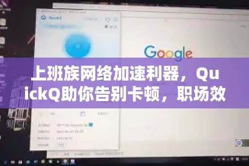 QuickQ：职场人士的网络加速首选，摆脱卡顿困扰，工作效率更上一层楼