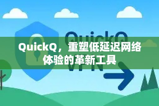 QuickQ，以革新之姿，重塑超低延迟的网络体验