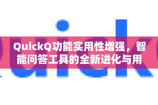 QuickQ功能得到显著提升，智能问答工具迎来革新，并经过用户实际检验。