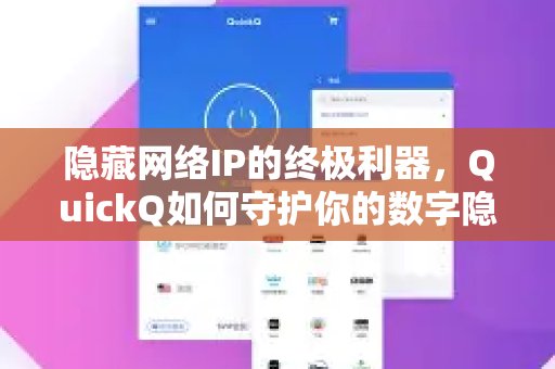 作为隐藏网络IP的强大工具，QuickQ是如何为你的数字身份保驾护航的？