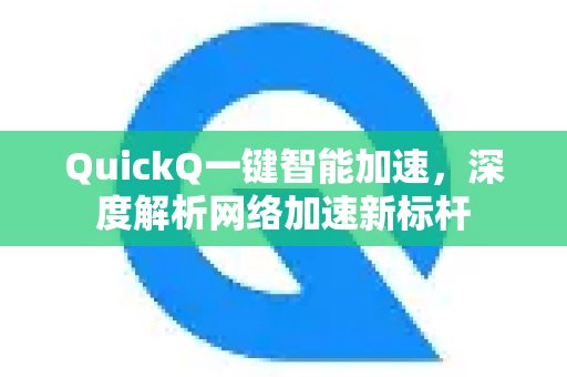 QuickQ智能一键加速，深入解读为何成为网络加速的新典范