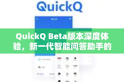 抢先体验QuickQ Beta版，全面洞察这款革新性智能问答助手所蕴含的潜力和面临的挑战