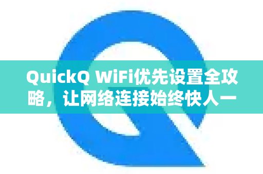 掌握QuickQ WiFi优先设置的完整指南，助您时刻保持网络连接的领先优势。