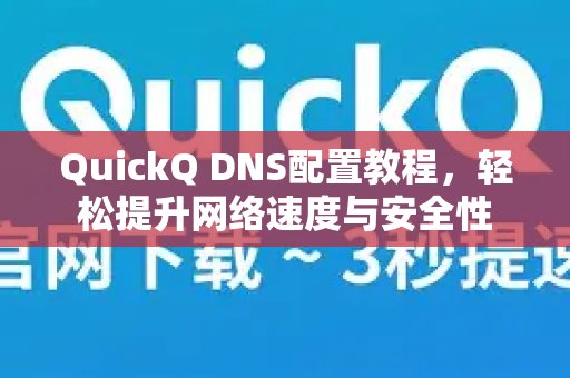 通过QuickQ DNS配置指南，您可以便捷地优化网络速度和安全性