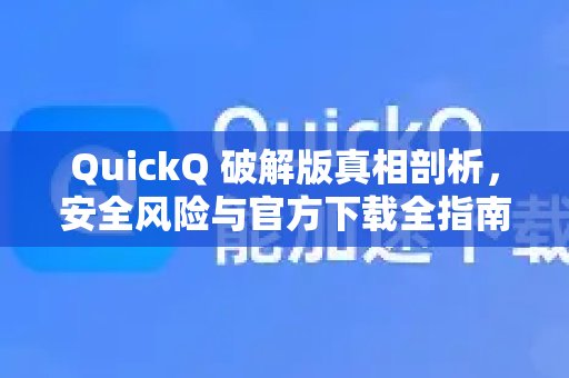 深入揭秘QuickQ破解版：安全隐患与官方下载指南