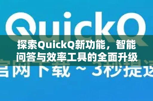 发掘QuickQ的全新亮点：智能问答与效率工具的整合，带来更全面的升级体验。