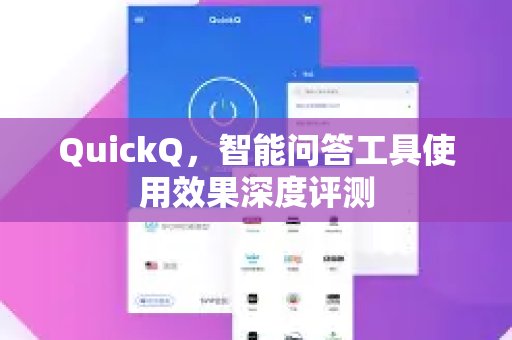 深入剖析QuickQ智能问答工具的实际表现，为您带来全面的使用效果评估