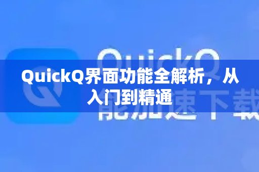 全面解读QuickQ的界面与各项功能，助您从新手快速掌握，成为熟练使用者。