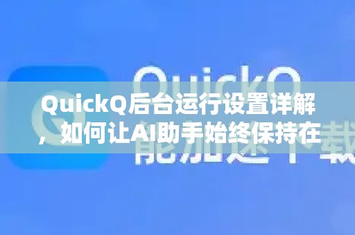 深入解析QuickQ后台运行设置，教你如何让AI助手时刻待命。