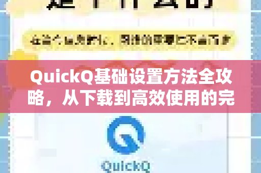 QuickQ入门设置全解析：从下载安装到高效使用的详尽指导
