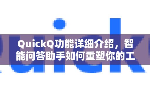 深入了解QuickQ的各项功能，探索智能问答助手如何革新您的工作方式。作效率