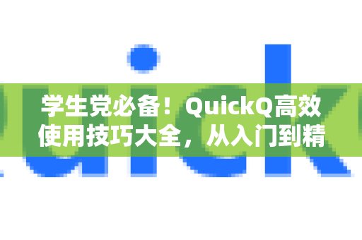 专为学生党打造！QuickQ高效使用秘籍，助你轻松掌握，玩转从零基础到熟练运用的全过程。