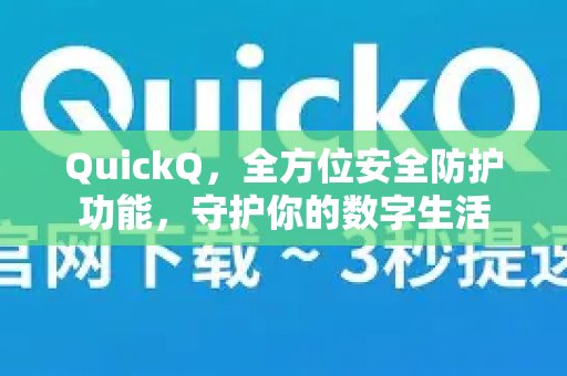 QuickQ 以其周全的安全防护，为您的数字生活保驾护航。