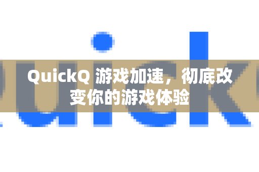 用QuickQ游戏加速，让你的游戏体验焕然一新