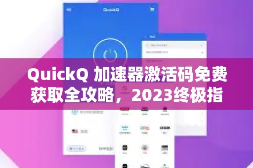 2023年最新！QuickQ加速器激活码免费领取终极指南极指南