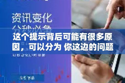 导致这个提示出现的潜在原因多种多样，大致可以归结为三类：用户自身设备的问题、服务器端的问题，以及传输过程中网络环节的问题。