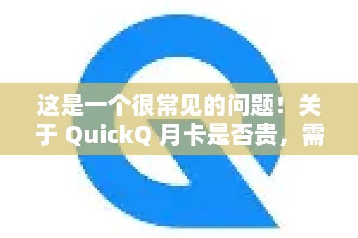 大家常问QuickQ月卡是否划算？综合分析来看，QuickQ的定价在VPN/代理服务领域属于中等水平，虽然不是最实惠的选择，但其性价比普遍受到肯定。