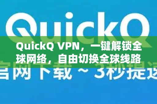 QuickQ VPN 助您轻松访问全球网络，随心所欲地切换不同地区的节点。线路全攻略