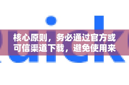 请务必从官方或可靠来源获取下载，切勿使用来源不明的安装文件，以免遭遇病毒侵害或诈骗陷阱。