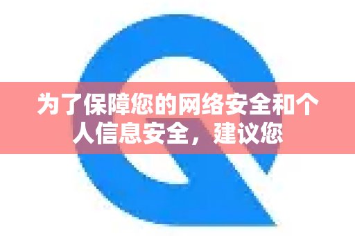 为了更好地保护您的网络隐私和个人信息，我们建议您