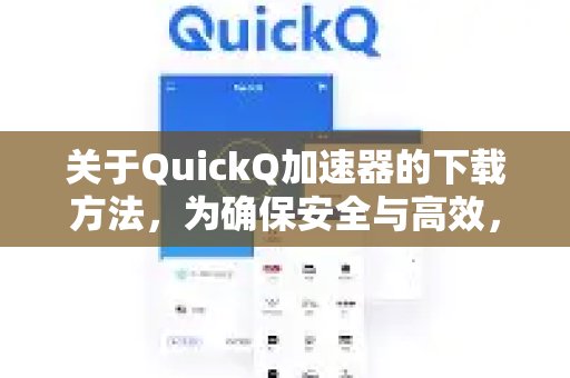 想要下载体验 QuickQ 加速，畅享极速网络。？为了安全和效率，我们强烈推荐您从官方网站获取。这里为您提供最快捷的官方下载方式。