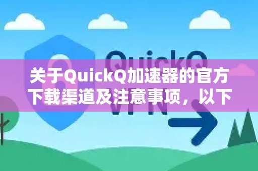 为您搜集了体验 QuickQ 加速，畅享极速网络。的官方下载途径和注意事项，这份避坑指南不容错过。