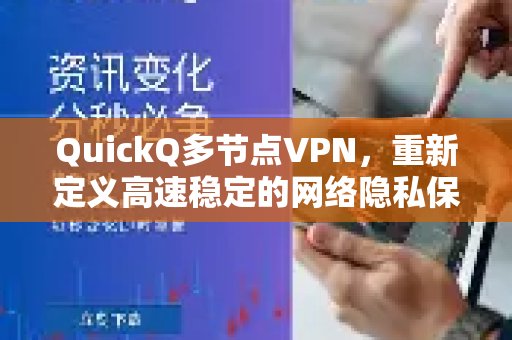 QuickQ多节点VPN：以全新标准定义高速、稳定的网络隐私体验保护