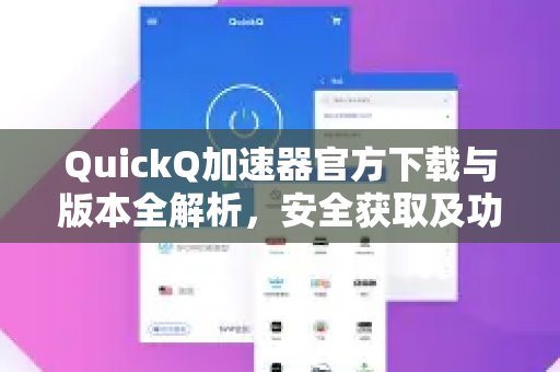 QuickQ 加速器官方下载与各版本详尽解析：安全获取与功能使用指南