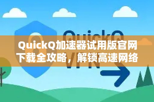 官网速览：体验 QuickQ 加速，畅享极速网络。试用版下载全方位指南，带您畅享极速网络新境界。