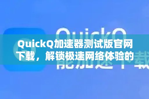 立即访问 QuickQ 加速器官网，下载测试版，解锁极速网络体验的完整攻略尽在此。