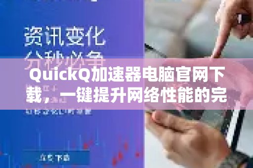 访问体验 QuickQ 加速，畅享极速网络。官网，获取一站式提升电脑网络速度的详尽教程。