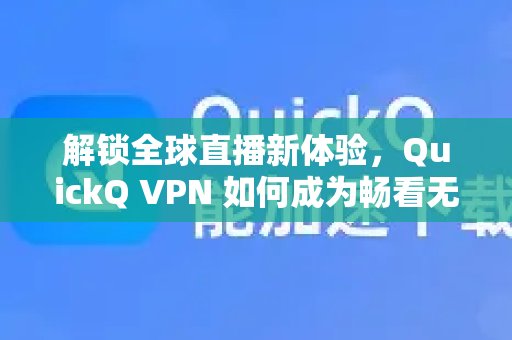 QuickQ VPN：开启全球直播新视界，如何助你流畅观看看无阻的利器？