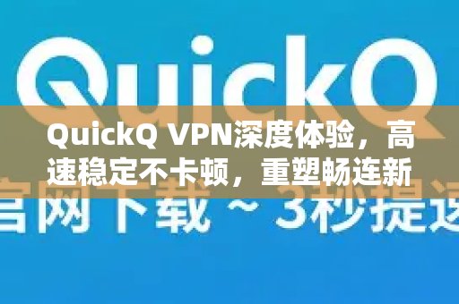 深入体验QuickQ VPN，感受其疾速、稳定的连接，告别卡顿，焕新您的网络体验。连新标准