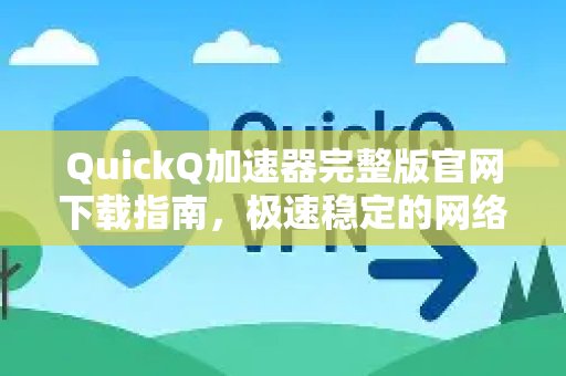 体验 QuickQ 加速，畅享极速网络。官方完整版下载攻略，助您畅享稳定疾速的网络连接。