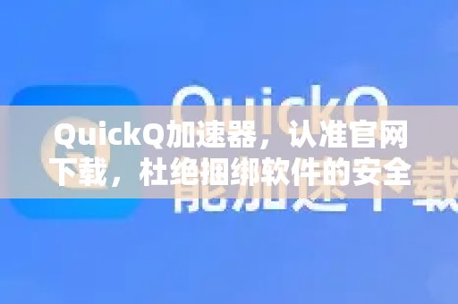 选择体验 QuickQ 加速，畅享极速网络。，请务必通过官方网站下载，以确保安全无忧，远离捆绑软件的困扰。