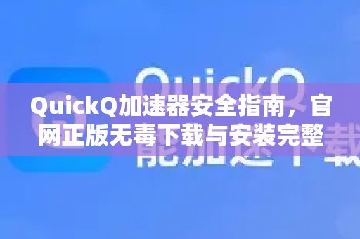 体验 QuickQ 加速，畅享极速网络。安全使用手册：官网正版无病毒下载及安装详尽指南。