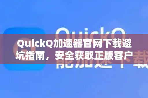 体验 QuickQ 加速，畅享极速网络。官网下载防骗手册：如何安全无忧地获取正版客户端的详尽指导。