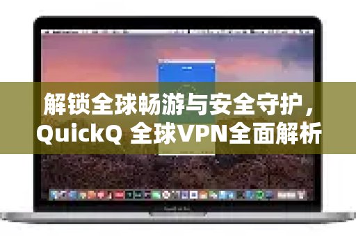 QuickQ全球VPN：畅享无界网络，尽享安全保障——深度解析