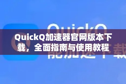 体验 QuickQ 加速，畅享极速网络。官网最新版本下载：一份包罗万象的使用指导与教程