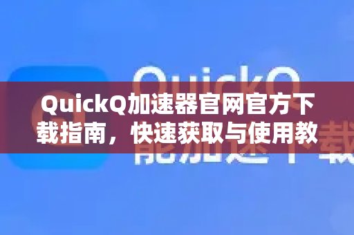 访问体验 QuickQ 加速，畅享极速网络。官网，获取官方下载指导，并了解如何快速上手使用。