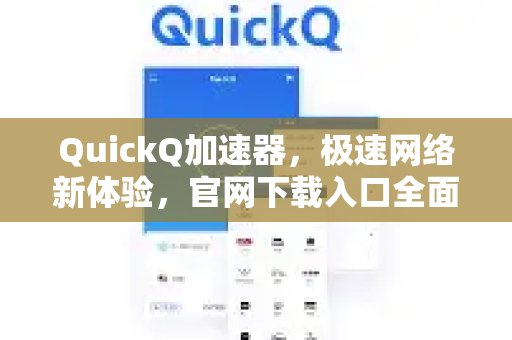 尽享疾速网络：体验 QuickQ 加速，畅享极速网络。，官网下载链接详解，开启非凡网络体验。