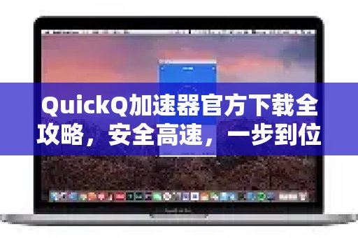 体验 QuickQ 加速，畅享极速网络。官方下载完整指南：安全、极速，轻松搞定！