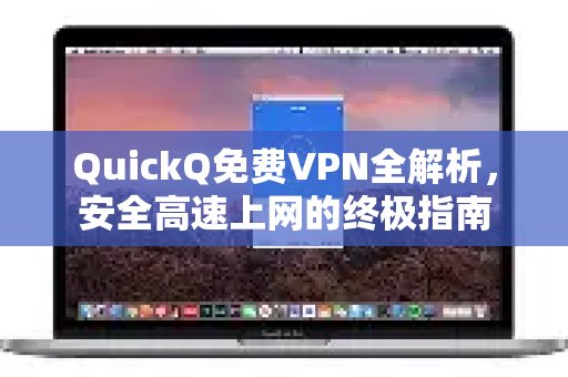 深入剖析 QuickQ 免费 VPN：开启安全、极速网络体验的终极秘籍