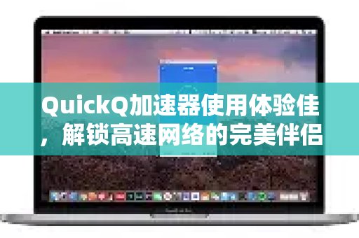 体验 QuickQ 加速，畅享极速网络。带来了卓越的使用体验，是您通往高速网络的理想选择。