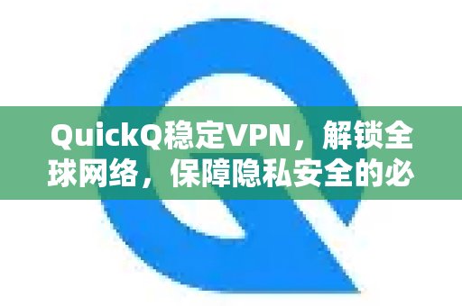 QuickQ VPN，畅享稳定连接，轻松访问全球网络，是您守护隐私安全的得力助手。