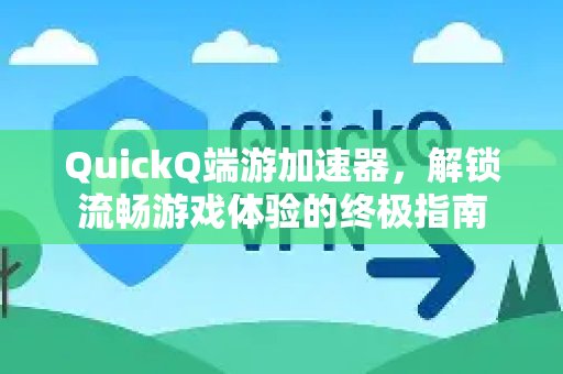 想畅快游戏？QuickQ端游加速器帮你实现无阻碍体验的终极秘籍。